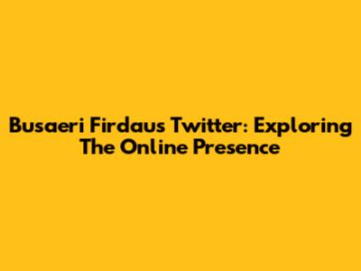 Busaeri Firdaus Twitter: Exploring The Online Presence