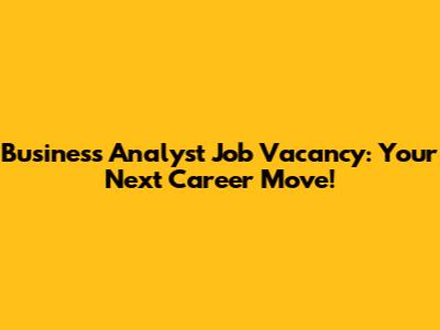 Business Analyst Job Vacancy: Your Next Career Move!