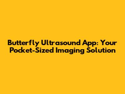 Butterfly Ultrasound App: Your Pocket-Sized Imaging Solution