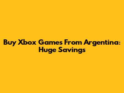 Buy Xbox Games From Argentina: Huge Savings