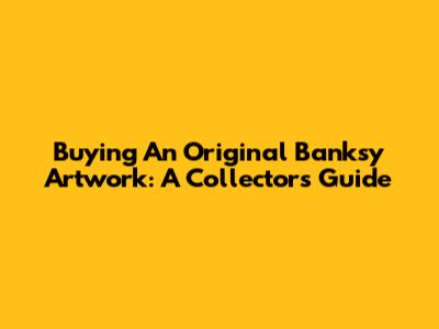 Buying An Original Banksy Artwork: A Collector's Guide
