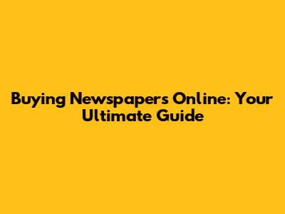 Buying Newspapers Online: Your Ultimate Guide