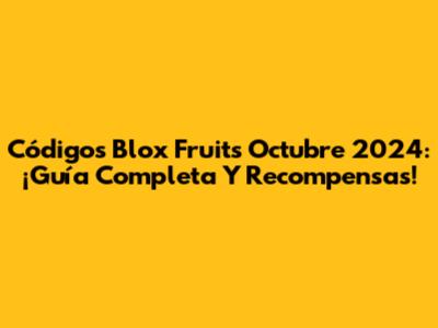Códigos Blox Fruits Octubre 2024: ¡Guía Completa Y Recompensas!