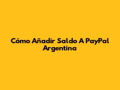 Cómo Añadir Saldo A PayPal Argentina