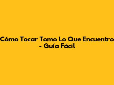 Cómo Tocar "Tomo Lo Que Encuentro" - Guía Fácil
