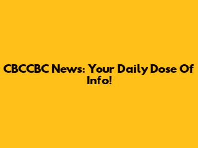 CBCCBC News: Your Daily Dose Of Info!