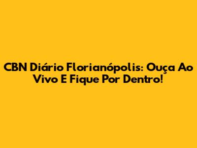 CBN Diário Florianópolis: Ouça Ao Vivo E Fique Por Dentro!