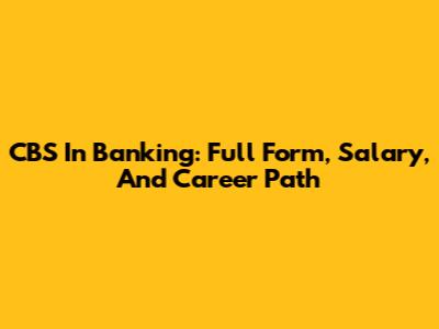 CBS In Banking: Full Form, Salary, And Career Path
