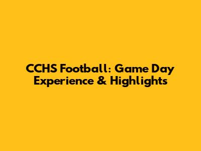 CCHS Football: Game Day Experience & Highlights