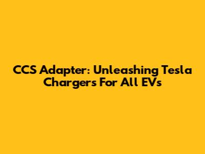CCS Adapter: Unleashing Tesla Chargers For All EVs