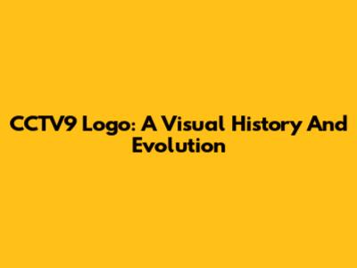 CCTV9 Logo: A Visual History And Evolution