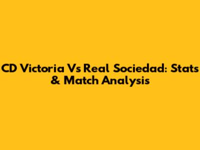 CD Victoria Vs Real Sociedad: Stats & Match Analysis