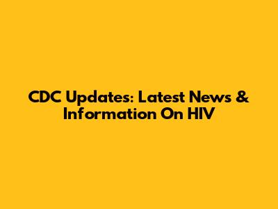 CDC Updates: Latest News & Information On HIV
