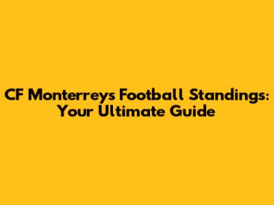 CF Monterrey's Football Standings: Your Ultimate Guide