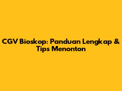 CGV Bioskop: Panduan Lengkap & Tips Menonton