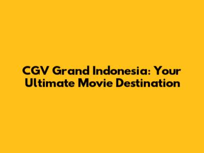 CGV Grand Indonesia: Your Ultimate Movie Destination