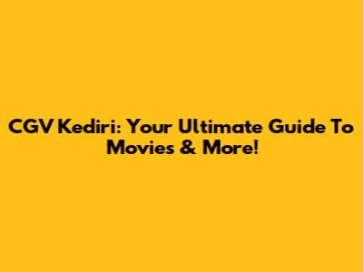 CGV Kediri: Your Ultimate Guide To Movies & More!