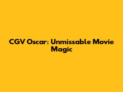 CGV Oscar: Unmissable Movie Magic