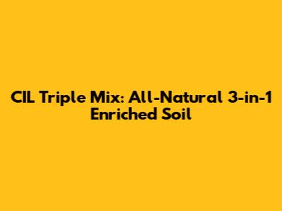 CIL Triple Mix: All-Natural 3-in-1 Enriched Soil