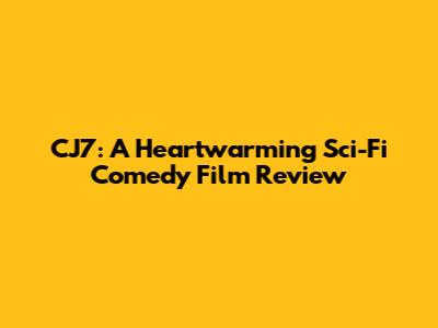CJ7: A Heartwarming Sci-Fi Comedy Film Review
