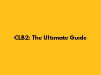 CLB2: The Ultimate Guide