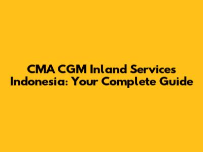 CMA CGM Inland Services Indonesia: Your Complete Guide