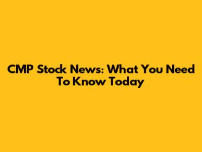 CMP Stock News: What You Need To Know Today