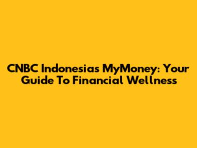 CNBC Indonesia's MyMoney: Your Guide To Financial Wellness