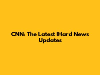 CNN: The Latest IHard News Updates