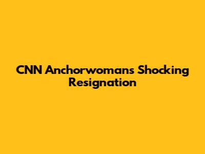 CNN Anchorwoman's Shocking Resignation