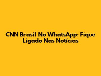 CNN Brasil No WhatsApp: Fique Ligado Nas Notícias