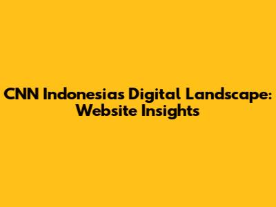 CNN Indonesia's Digital Landscape: Website Insights
