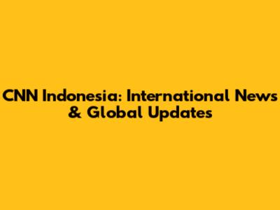 CNN Indonesia: International News & Global Updates