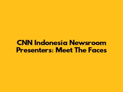 CNN Indonesia Newsroom Presenters: Meet The Faces