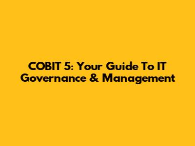 COBIT 5: Your Guide To IT Governance & Management