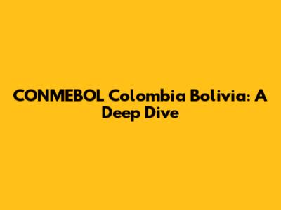 CONMEBOL Colombia Bolivia: A Deep Dive