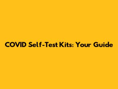 COVID Self-Test Kits: Your Guide