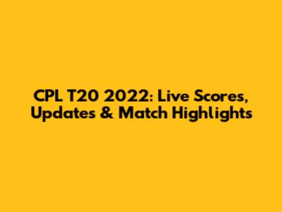 CPL T20 2022: Live Scores, Updates & Match Highlights