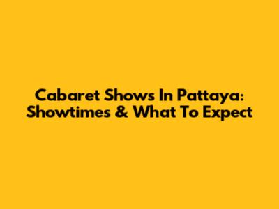 Cabaret Shows In Pattaya: Showtimes & What To Expect
