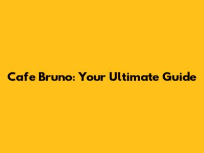 Cafe Bruno: Your Ultimate Guide