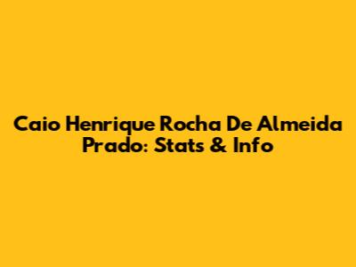 Caio Henrique Rocha De Almeida Prado: Stats & Info