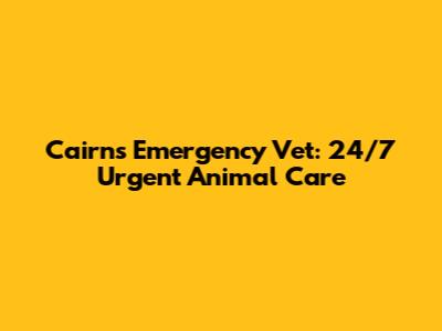 Cairns Emergency Vet: 24/7 Urgent Animal Care