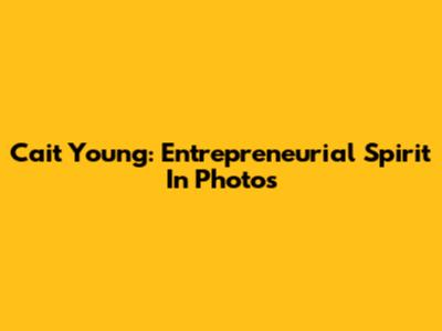 Cait Young: Entrepreneurial Spirit In Photos