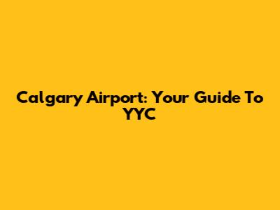 Calgary Airport: Your Guide To YYC