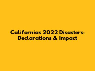 California's 2022 Disasters: Declarations & Impact