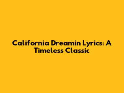 California Dreamin' Lyrics: A Timeless Classic