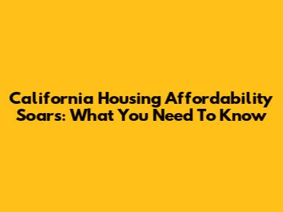 California Housing Affordability Soars: What You Need To Know