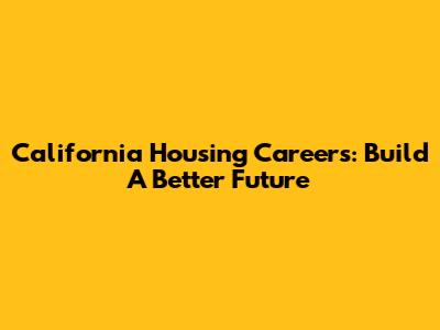 California Housing Careers: Build A Better Future
