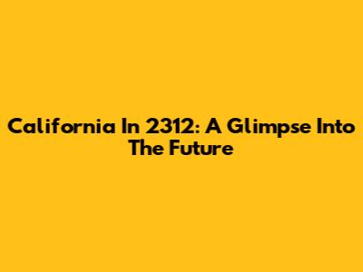 California In 2312: A Glimpse Into The Future