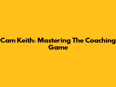 Cam Keith: Mastering The Coaching Game